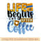 Life begins after coffee png.jpg