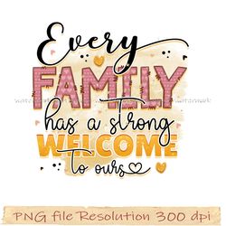 Funny Family Sublimation Bundle, Every family has a strong welcome to ours png, hight quality, instantdownload
