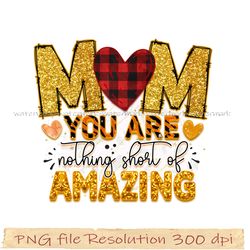 Mother day sublimation, Mom you are nothing short of amazing png, digital file instantdownload