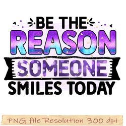Motivational Sublimation Bundle, Be the reason someone smiles today png, File Png 350 dpi, digital file instantdownload