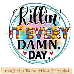 Motivational Sublimation Bundle, Killin' it every Damn Day png, File Png 350 dpi, digital file instantdownload