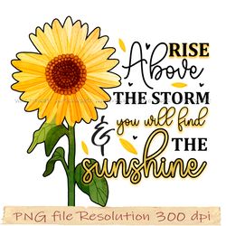 Sunflower Sublimation, png sunflower, Rise above the storm and you will find the sunshine, Digital file, Instantdownload