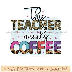 Teacher Sublimation, Teacher life png, This teacher needs coffee png, Digital file, Instantdownload