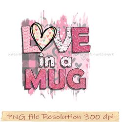 Valentines Day Png, Valentine Day sublimation, Funny Valentines Png, Love in a mug sublimation, 350 dpi