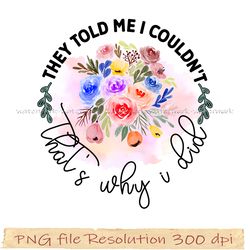 Wildflowers Sublimation PNG Bundle, Watercolor Wildflower png, They told me i couldnt thats why i did