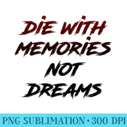 die with memories not dreams awesome - png sublimation
