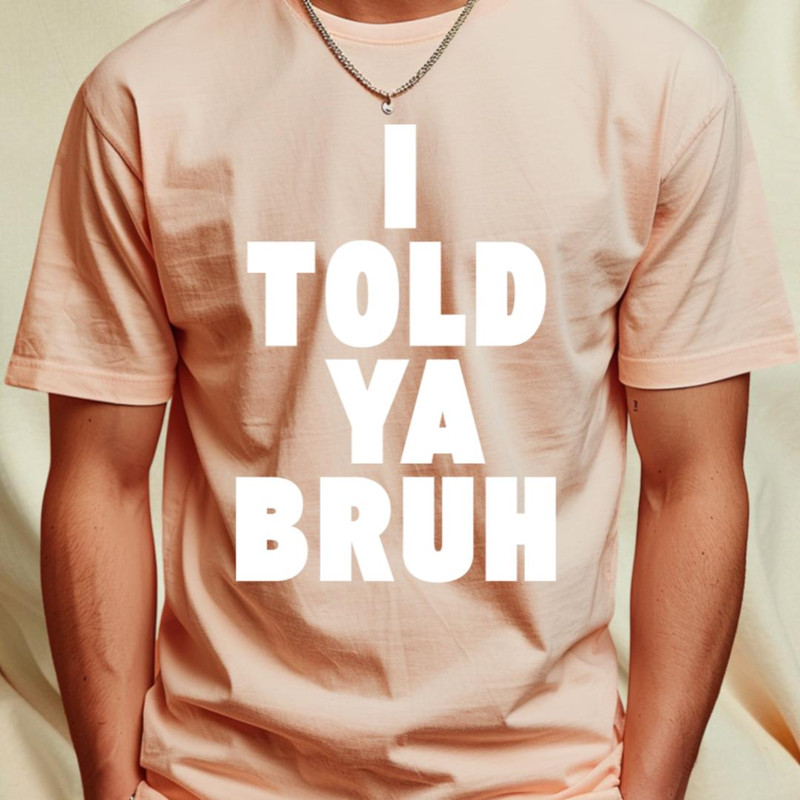 I TOLD YA BRUH T-Shirt by Etopix1_T-Shirt_File PNG.jpg