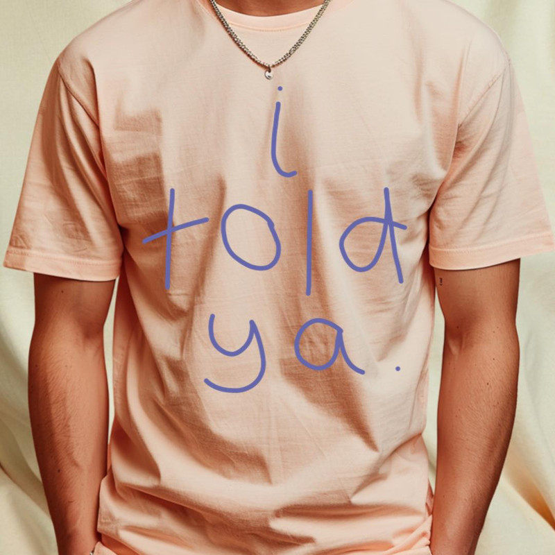 I Told Ya T-Shirt by ellenhenryart5_T-Shirt_File PNG.jpg