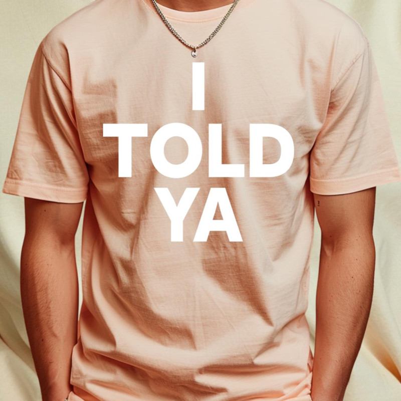 I TOLD YA T-Shirt by l designs1_T-Shirt_File PNG.jpg