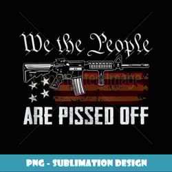 we the people are pissed off ar15 usa pro guns funny gun - instant png sublimation download