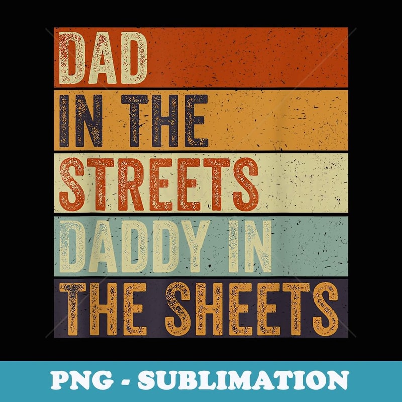 Dad in the Streets Daddy in the Sheets Funny Fatheru2019s Day - Premium Sublimation Digital Download