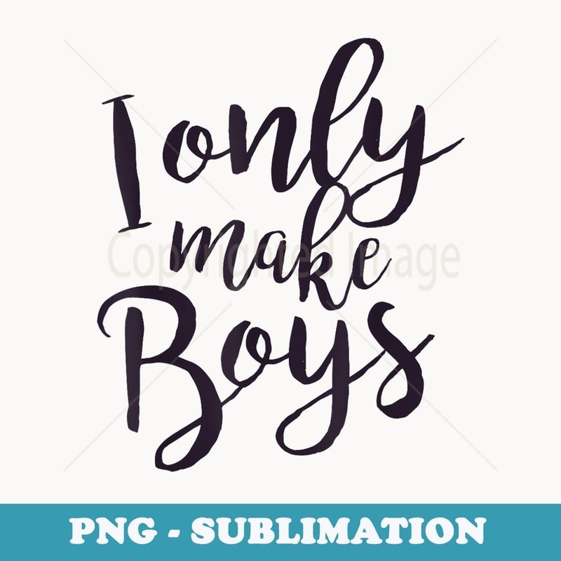 I Only Make Boys - Funny New Dad Men Gag - Decorative Sublimation PNG File