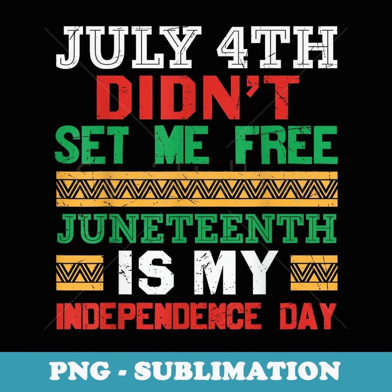 July 4th Didn't Set Me Free Juneteenth My Independence Day - Unique Sublimation PNG Download