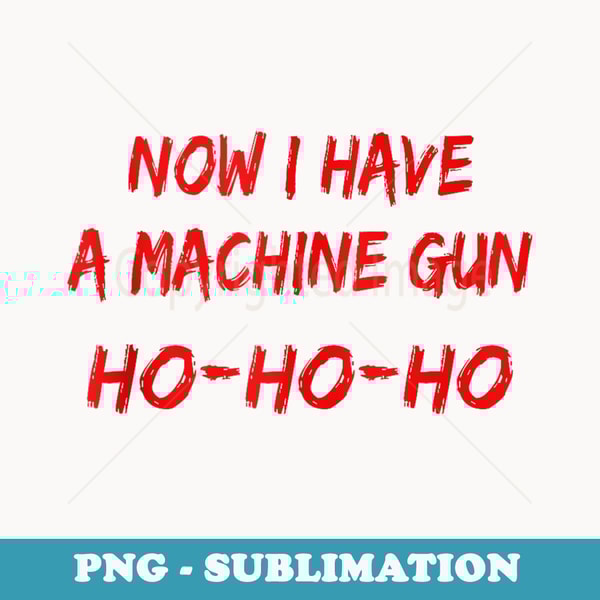 Funny Christmas Now I Have A Machine Gun Ho Ho Ho - Sublimation PNG File