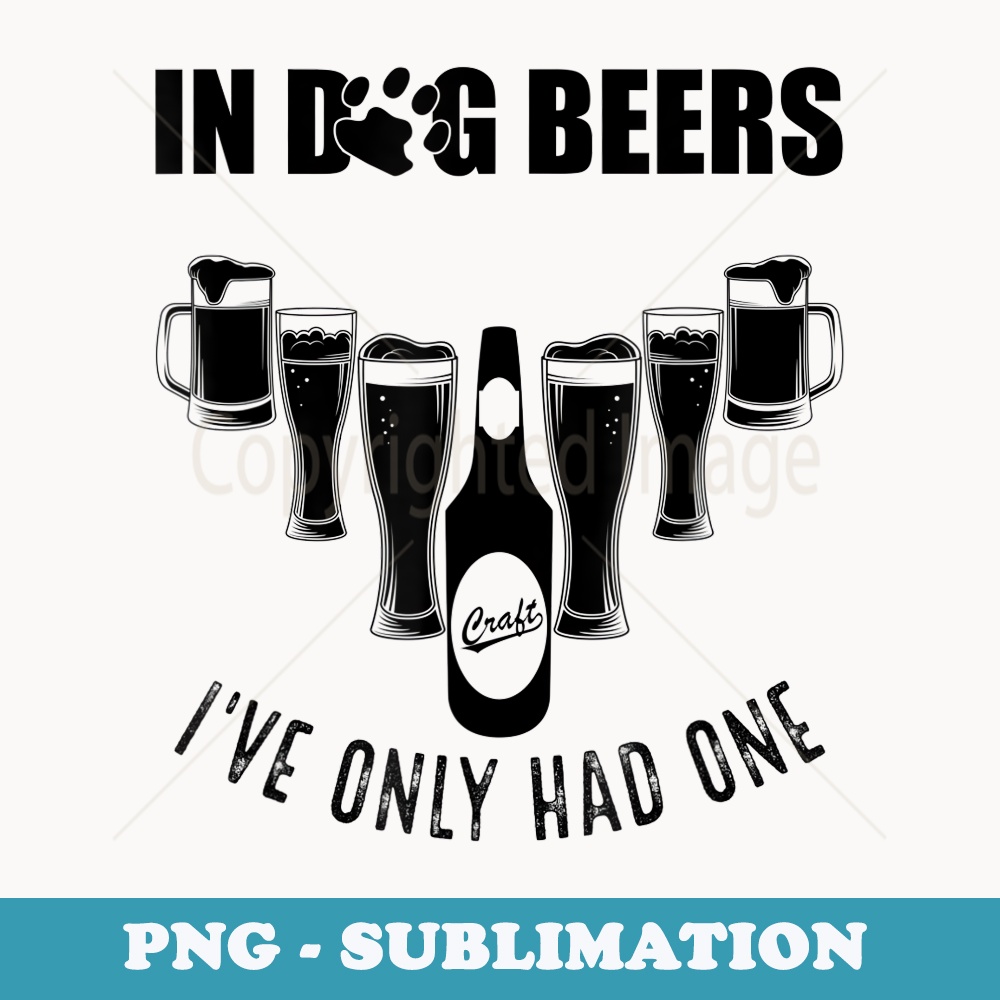 In Dog Beers Ive Only Had One Fest Souvenir Funny - Unique Sublimation PNG Download