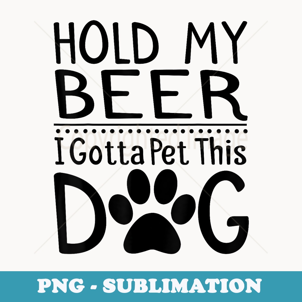 Hold My Beer I Have To Pet This Dog Funny Puppy Lover - Aesthetic Sublimation Digital File