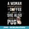A Woman Cannot Survive On Coffee Alone Funny Pug Dog Lover - Decorative Sublimation PNG File