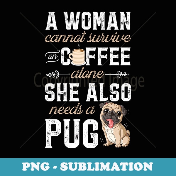 A Woman Cannot Survive On Coffee Alone Funny Pug Dog Lover - Decorative Sublimation PNG File