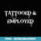 Tattooed & Employed Funny Proud Tattoo Owner Biker T - Sublimation PNG File