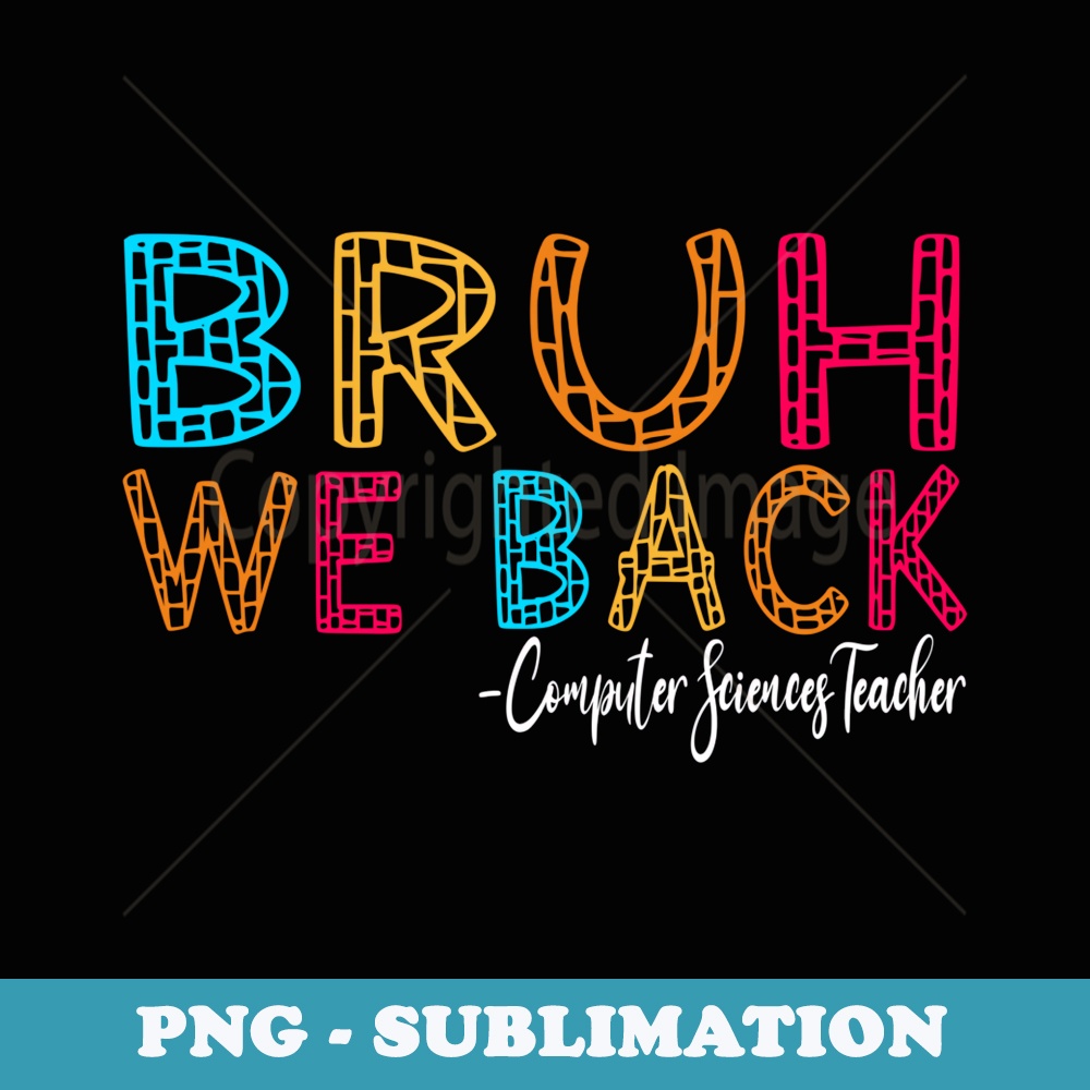 Bruh We Back Computer Sciences Teacher First Day of School - Exclusive Sublimation Digital File