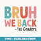 Bruh We Back 1st Graders First Grade Back To School - Special Edition Sublimation PNG File