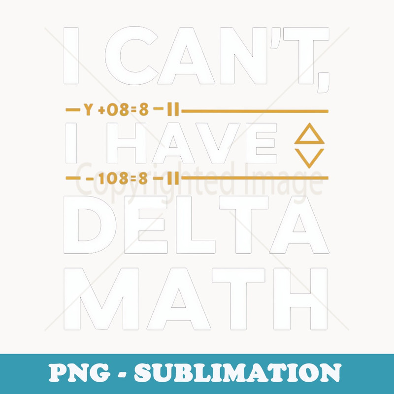Funny I Cant, I have Delta Math Problem Games - Exclusive Sublimation Digital File