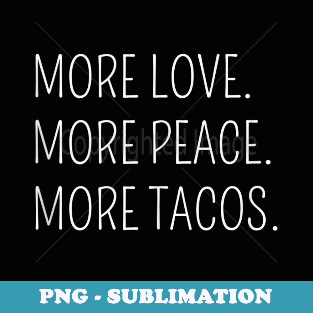 More Love. More Peace. More Tacos. - Aesthetic Sublimation Digital File