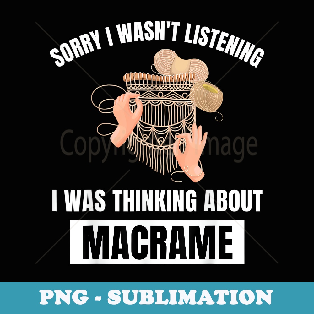 Macrame Love Sorry I Wasnt Listening Thinking About Macrame - Signature Sublimation PNG File