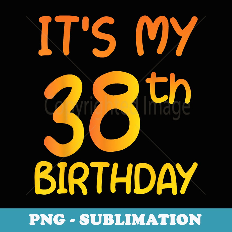 Happy 38th Birthday Its My 38th Birthday 38 Years Bday - Instant Sublimation Digital Download