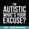 Im Autistic Whats Your Excuse Sarcastic Autism Autie Joke - Decorative Sublimation PNG File