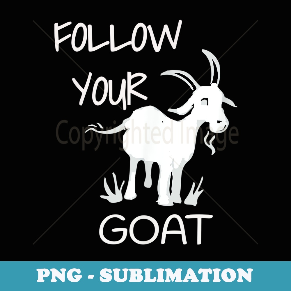 Funny Follow Your Goat Goat Lover s T - Special Edition Sublimation PNG File