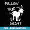 Funny Follow Your Goat Goat Lover s T - Special Edition Sublimation PNG File