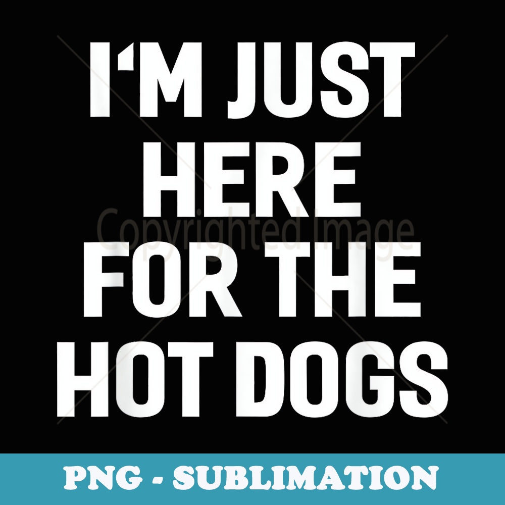 Im Just Here For The Hot Dogs Funny Sayings - PNG Transparent Sublimation Design
