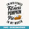 Im Into Fitness Pumpkin Pie In My Mouth Funny Thanksgiving - Premium PNG Sublimation File