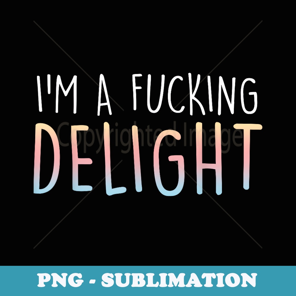 Im A Fucking Delight Funny Sarcasm Im A Delight - Digital Sublimation Download File