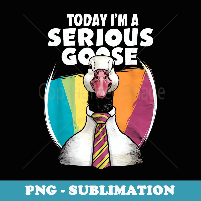 Today Im A Serious Goose Silly Goose Cute Funny - Exclusive Sublimation Digital File