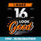 16th Birthday I Make 16 Years Old Look Good - Vintage Sublimation PNG Download