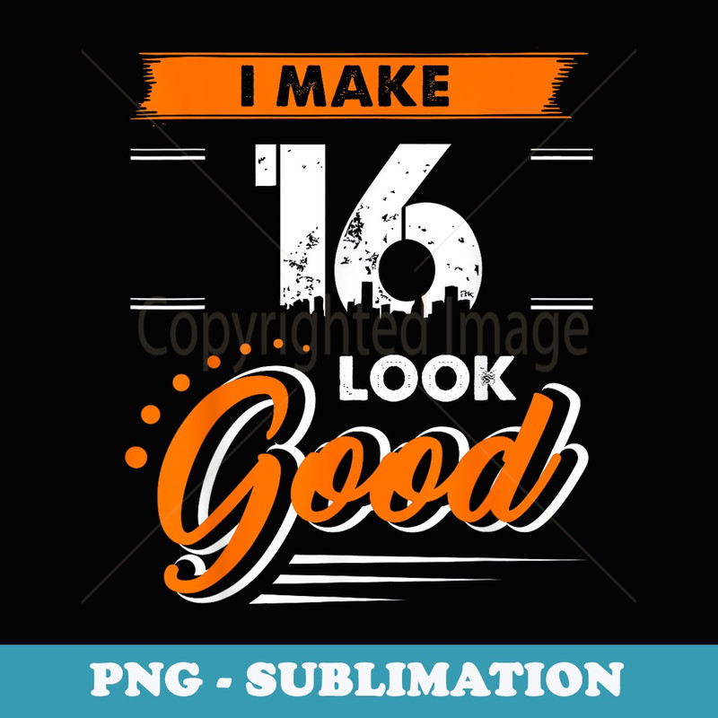 16th Birthday I Make 16 Years Old Look Good - Vintage Sublimation PNG Download