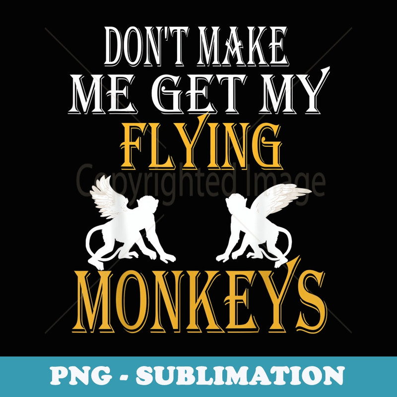 Flying Monkeys Dont Make Me Get My Flying Monkeys tee - Special Edition Sublimation PNG File