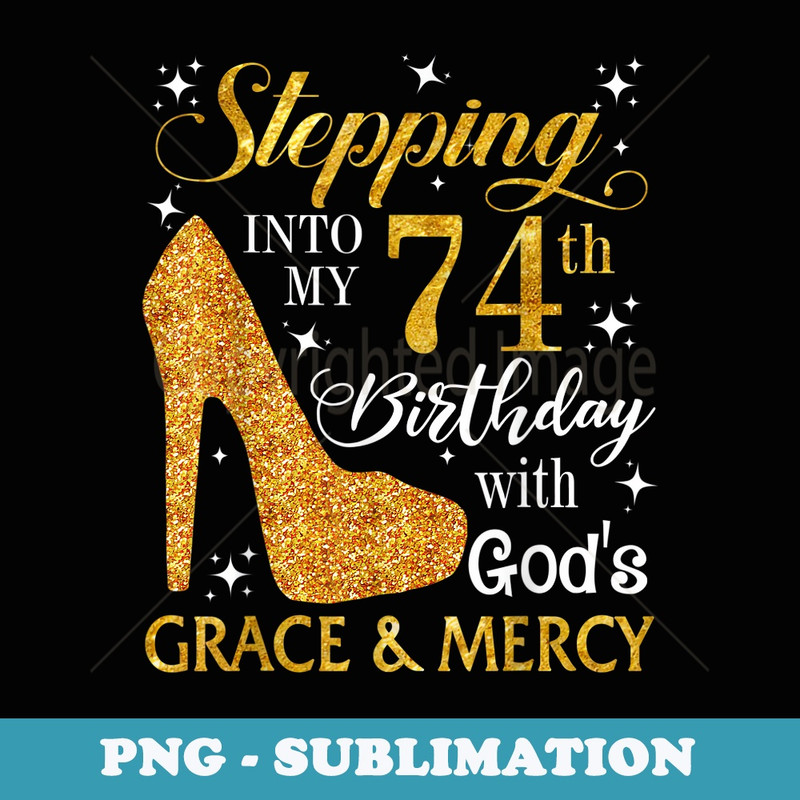 Stepping into my 74th birthday with Gods grace & Mercy - Exclusive PNG Sublimation Download