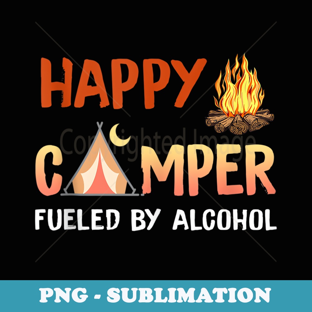 Happy Camper Fueled By Alcohol Funny Drinking Party Camping - Exclusive PNG Sublimation Download