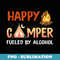 Happy Camper Fueled By Alcohol Funny Drinking Party Camping - Exclusive PNG Sublimation Download