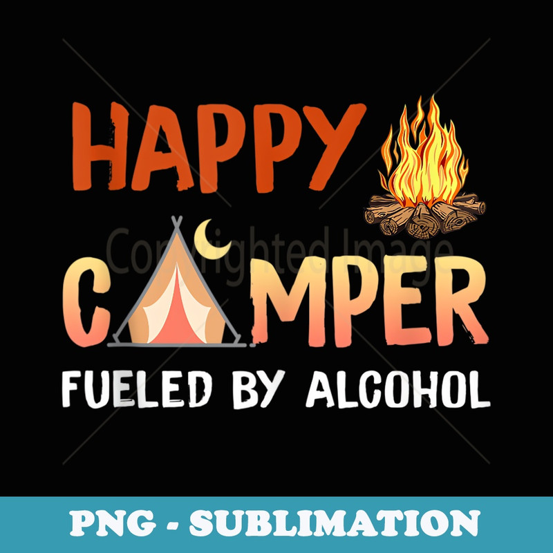Happy Camper Fueled By Alcohol Funny Drinking Party Camping - Exclusive PNG Sublimation Download