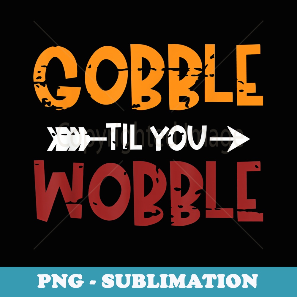 GOBBLE TIL YOU WOBBLE Happy Thanksgiving Day Funny - Instant PNG Sublimation Download