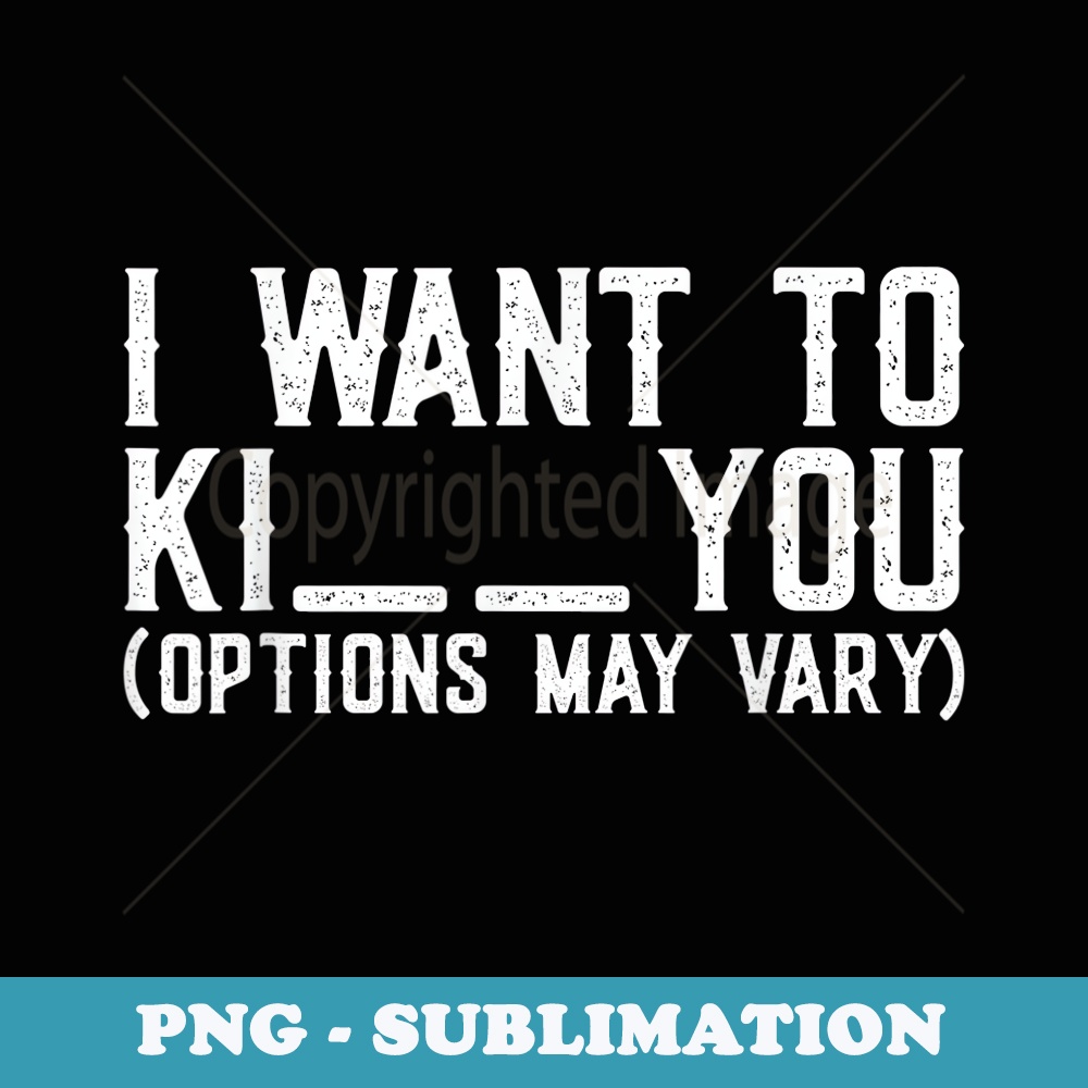 I Want To Ki.. You Options May Vary Sarcasm Funny Quotes - Unique Sublimation PNG Download