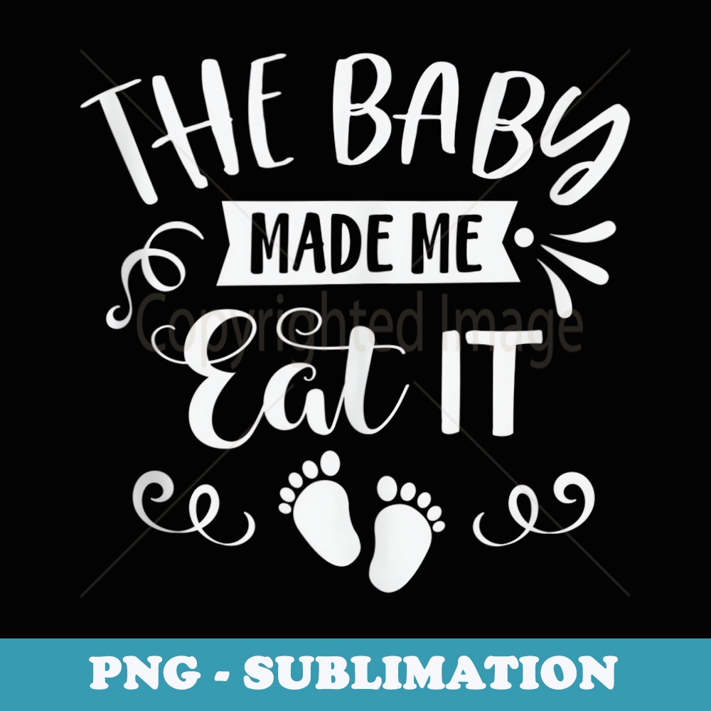 The Baby Made Me Eat It Food Lover Maternity Thanksgiving - Premium PNG Sublimation File