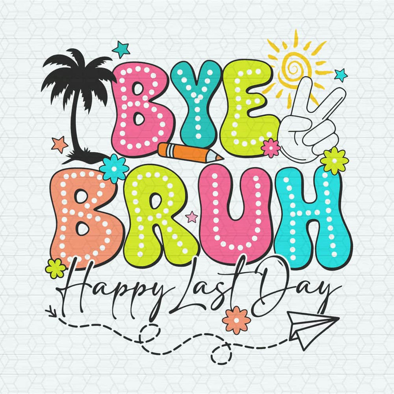 Bye Bruh Happy Last Day Of School SVG.jpeg
