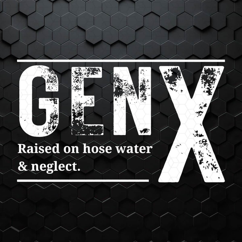 WikiSVG-1104241043-gen-x-raised-on-hose-water-and-neglect-funny-saying-svg-1104241043png.jpeg