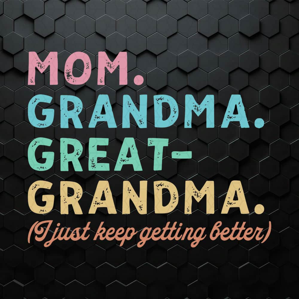 WikiSVG-Mom-Grandma-Great-Grandma-I-Just-Keep-Getting-Better-SVG.jpeg