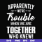 FN000110-Apparently we're trouble when we are together who knew svg, png, dxf, eps file FN000110.jpg